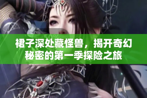 裙子深处藏怪兽，揭开奇幻秘密的第一季探险之旅