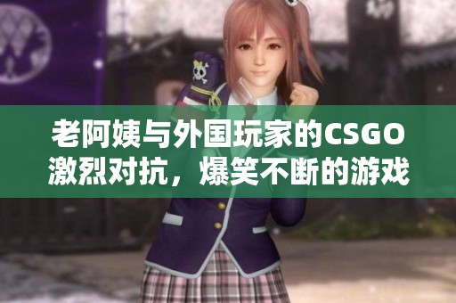 老阿姨与外国玩家的CSGO激烈对抗，爆笑不断的游戏时刻