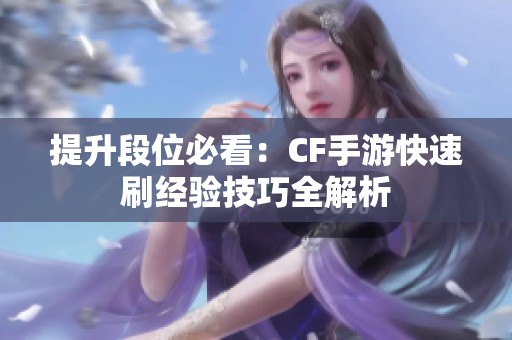 提升段位必看：CF手游快速刷经验技巧全解析