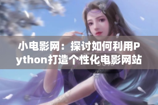 小电影网：探讨如何利用Python打造个性化电影网站