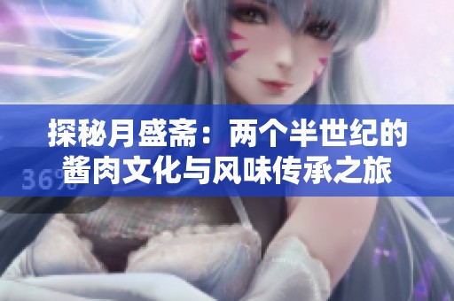 探秘月盛斋：两个半世纪的酱肉文化与风味传承之旅