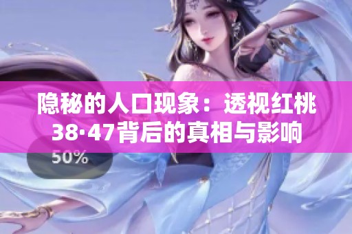 隐秘的人口现象：透视红桃38·47背后的真相与影响