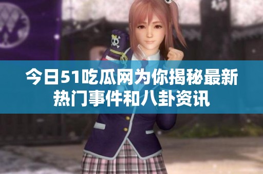 今日51吃瓜网为你揭秘最新热门事件和八卦资讯