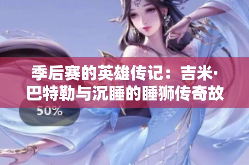 季后赛的英雄传记：吉米·巴特勒与沉睡的睡狮传奇故事