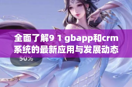 全面了解9 1 gbapp和crm系统的最新应用与发展动态