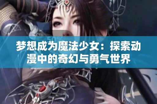 梦想成为魔法少女：探索动漫中的奇幻与勇气世界