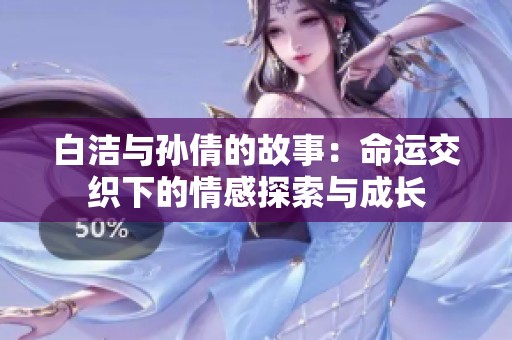白洁与孙倩的故事：命运交织下的情感探索与成长