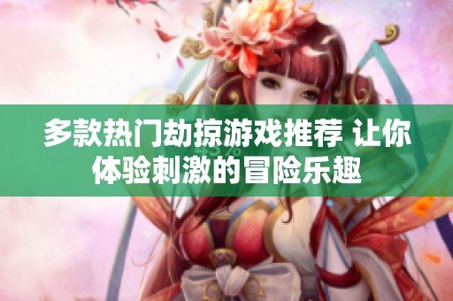 多款热门劫掠游戏推荐 让你体验刺激的冒险乐趣