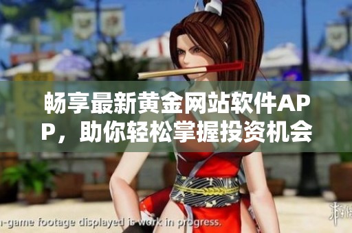 畅享最新黄金网站软件APP，助你轻松掌握投资机会