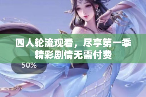 四人轮流观看，尽享第一季精彩剧情无需付费