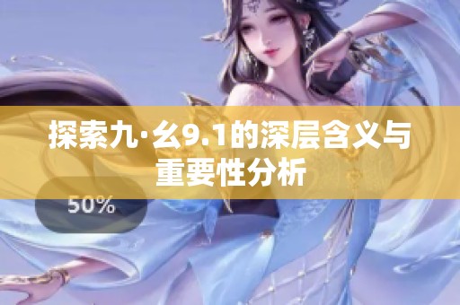 探索九·幺9.1的深层含义与重要性分析
