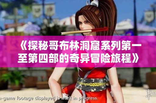 《探秘哥布林洞窟系列第一至第四部的奇异冒险旅程》