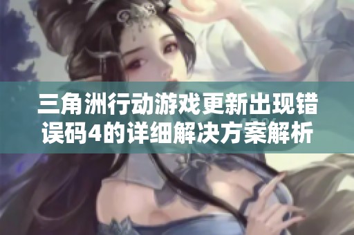 三角洲行动游戏更新出现错误码4的详细解决方案解析