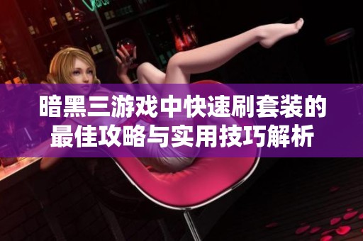 暗黑三游戏中快速刷套装的最佳攻略与实用技巧解析