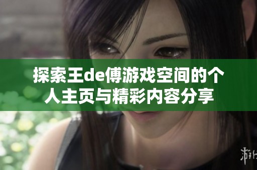 探索王de傅游戏空间的个人主页与精彩内容分享