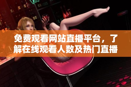 免费观看网站直播平台，了解在线观看人数及热门直播内容