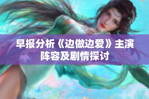 早报分析《边做边爱》主演阵容及剧情探讨