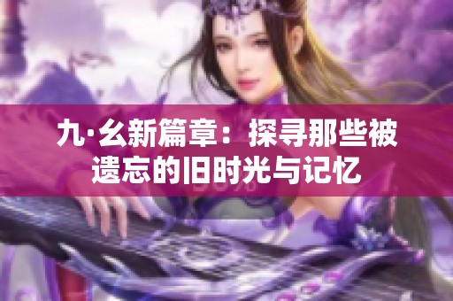九·幺新篇章：探寻那些被遗忘的旧时光与记忆