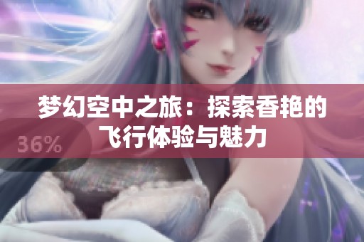 梦幻空中之旅：探索香艳的飞行体验与魅力