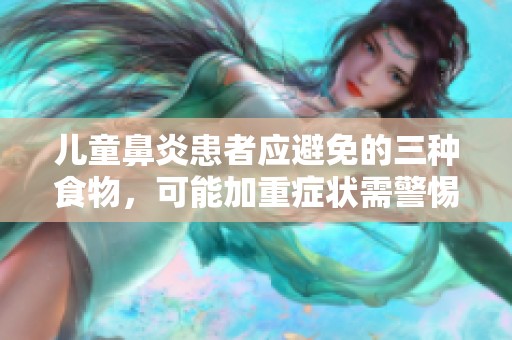 儿童鼻炎患者应避免的三种食物，可能加重症状需警惕