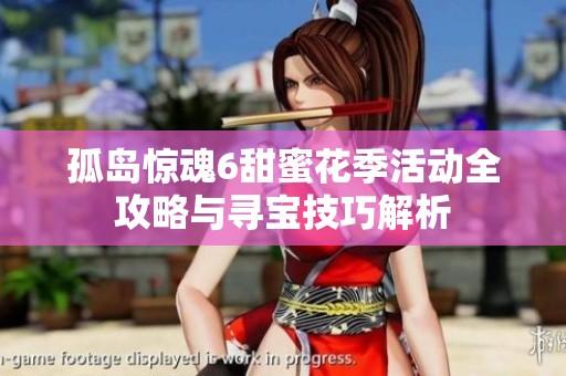 孤岛惊魂6甜蜜花季活动全攻略与寻宝技巧解析