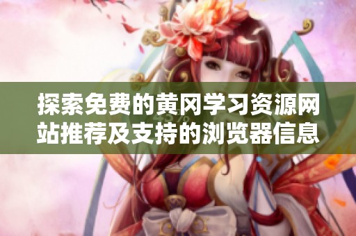 探索免费的黄冈学习资源网站推荐及支持的浏览器信息