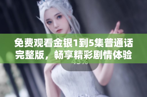 免费观看金银1到5集普通话完整版，畅享精彩剧情体验
