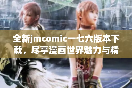 全新jmcomic一七六版本下载，尽享漫画世界魅力与精彩！