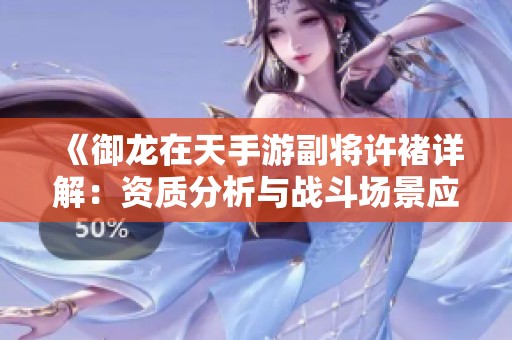 《御龙在天手游副将许褚详解：资质分析与战斗场景应用》