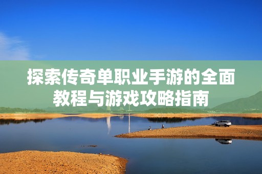 探索传奇单职业手游的全面教程与游戏攻略指南