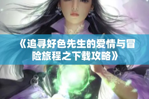 《追寻好色先生的爱情与冒险旅程之下载攻略》