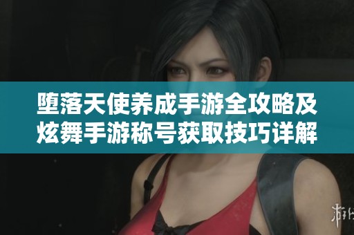 堕落天使养成手游全攻略及炫舞手游称号获取技巧详解