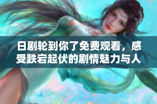 日剧轮到你了免费观看，感受跌宕起伏的剧情魅力与人性挑战