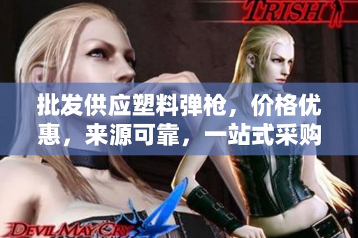 批发供应塑料弹枪，价格优惠，来源可靠，一站式采购解决方案