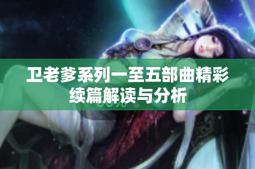 卫老爹系列一至五部曲精彩续篇解读与分析