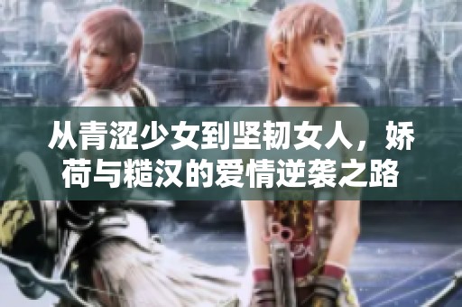 从青涩少女到坚韧女人，娇荷与糙汉的爱情逆袭之路