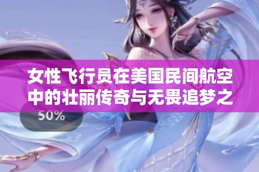 女性飞行员在美国民间航空中的壮丽传奇与无畏追梦之旅