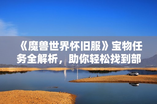 《魔兽世界怀旧服》宝物任务全解析，助你轻松找到部落宝藏秘诀