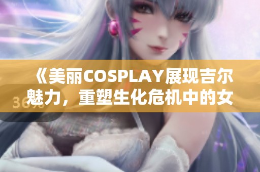 《美丽COSPLAY展现吉尔魅力，重塑生化危机中的女王形象》