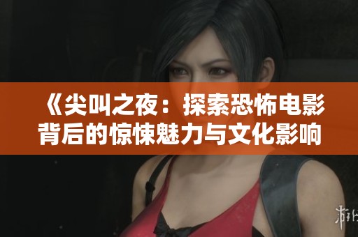 《尖叫之夜：探索恐怖电影背后的惊悚魅力与文化影响》