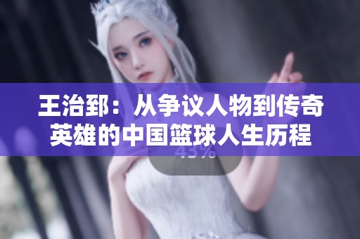 王治郅：从争议人物到传奇英雄的中国篮球人生历程