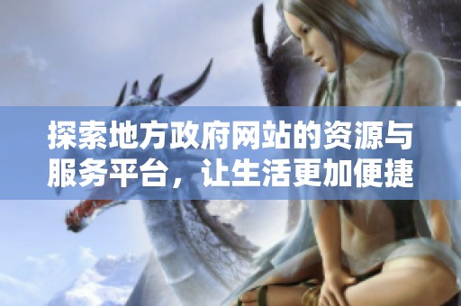 探索地方政府网站的资源与服务平台，让生活更加便捷与高效