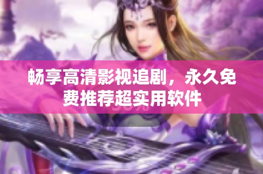 畅享高清影视追剧，永久免费推荐超实用软件