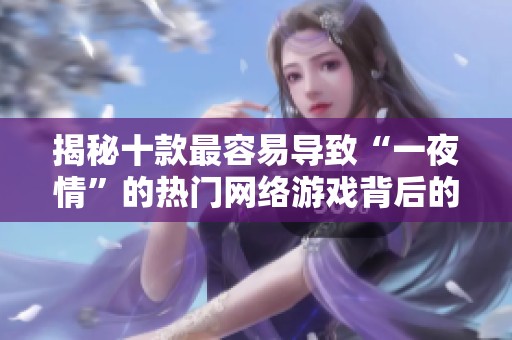 揭秘十款最容易导致“一夜情”的热门网络游戏背后的吸引力