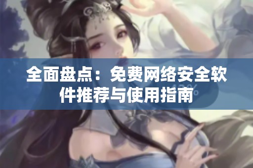 全面盘点：免费网络安全软件推荐与使用指南