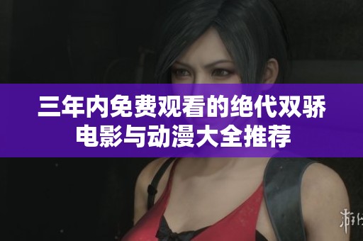 三年内免费观看的绝代双骄电影与动漫大全推荐