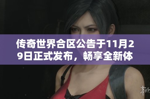 传奇世界合区公告于11月29日正式发布，畅享全新体验