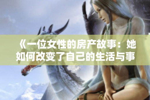 《一位女性的房产故事：她如何改变了自己的生活与事业》
