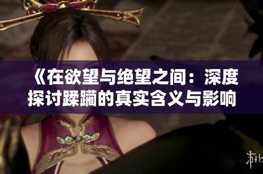 《在欲望与绝望之间：深度探讨蹂躏的真实含义与影响》