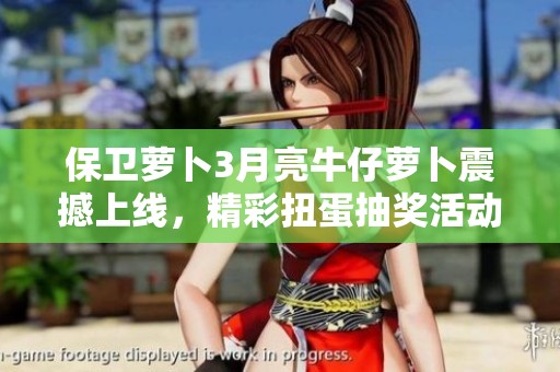 保卫萝卜3月亮牛仔萝卜震撼上线，精彩扭蛋抽奖活动等你参与！